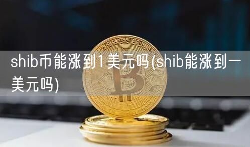 shib币能涨到1美元吗(shib能涨到一美元吗)-第1张图片-欧意下载