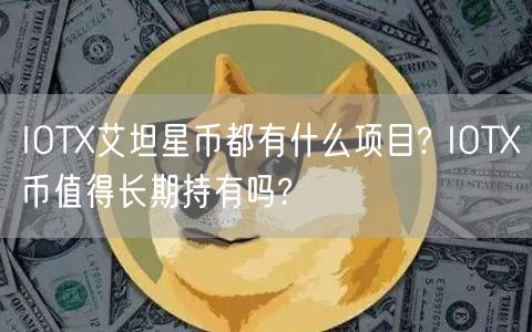 IOTX艾坦星币都有什么项目? IOTX币值得长期持有吗?-第1张图片-欧意下载