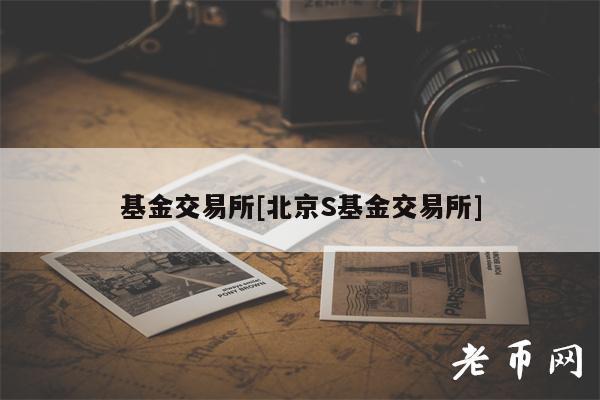基金交易所[北京S基金交易所]-第1张图片-欧意下载