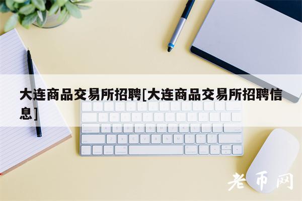 大连商品交易所招聘[大连商品交易所招聘信息]-第1张图片-欧意下载