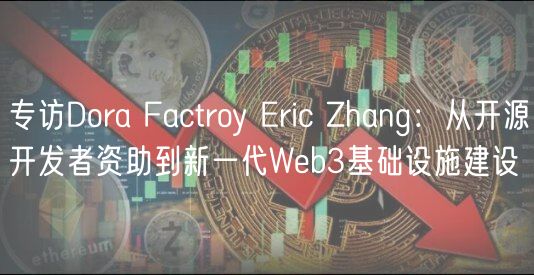 专访Dora Factroy ric Zhang：从开源开发者资助到新一代Wb3基础设施建设