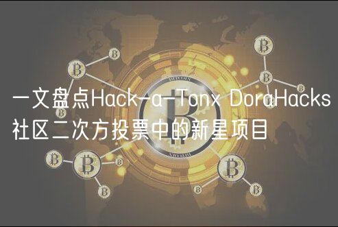 一文盘点Hack-a-Ton DoraHacks社区二次方投票中的新星项目
