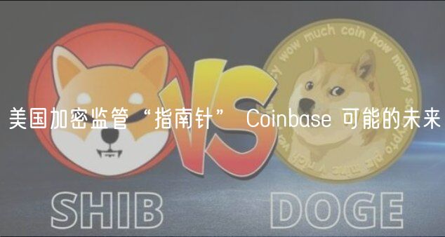 美国加密监管“指南针” Coinbas 可能的未来