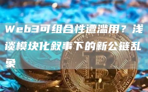 Web3可组合性遭滥用？浅谈模块化叙事下的新公链乱象-第1张图片-欧意下载