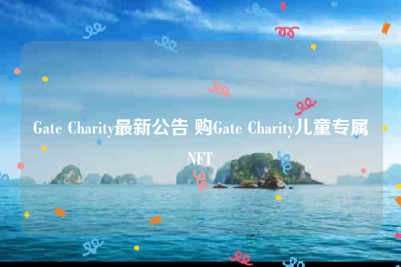 Gate Charity最新公告 购Gate Charity儿童专属NFT-第1张图片-欧意下载