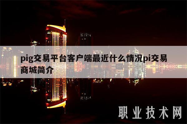 pig交易平台客户端最近什么情况pi交易商城简介-第1张图片-欧意下载