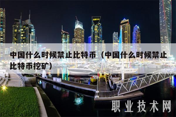 中国什么时候禁止比特币（中国什么时候禁止比特币挖矿-第1张图片-欧意下载