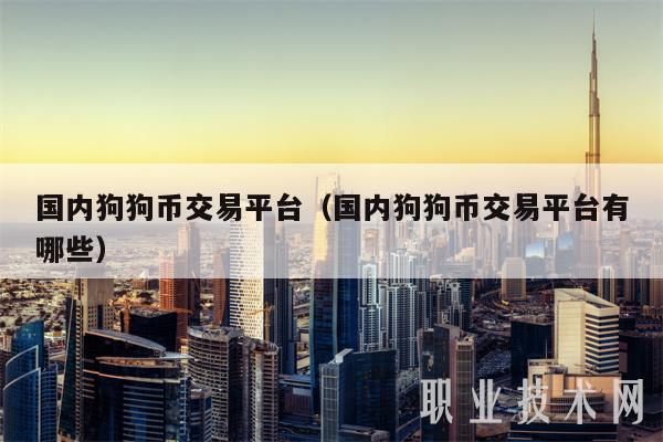 国内狗狗币交易平台（国内狗狗币交易平台有哪些-第1张图片-欧意下载