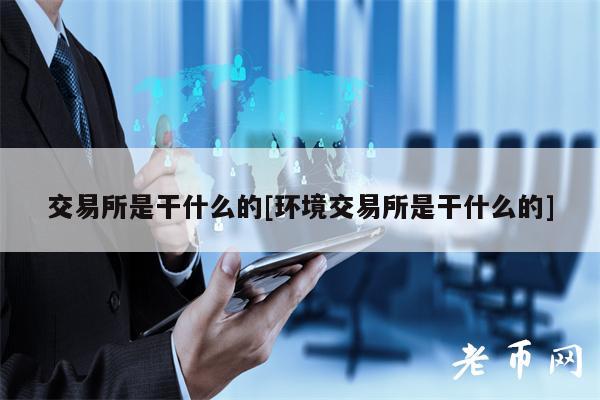 交易所是干什么的[环境交易所是干什么的]-第1张图片-欧意下载