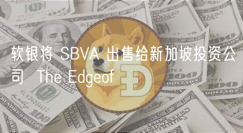 软银将 SBVA 出售给新加坡投资公司  Th dgof