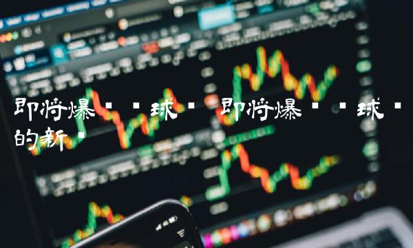 即将爆发环球币的新闻-第1张图片-欧意下载