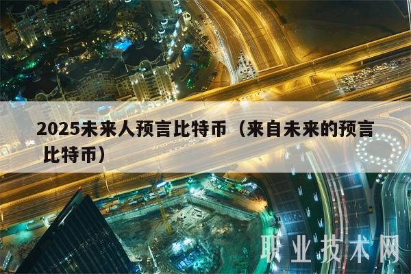 2025未来人预言比特币（来自未来的预言 比特币-第1张图片-欧意下载