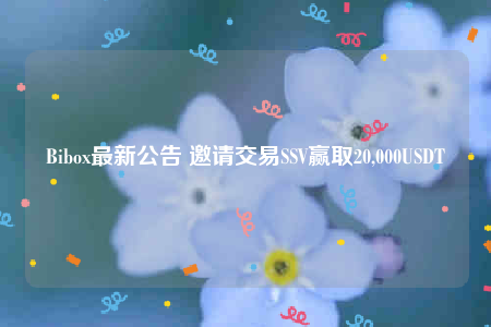 Bibo最新公告 邀请交易SSV赢取20,000USDT-第1张图片-欧意下载