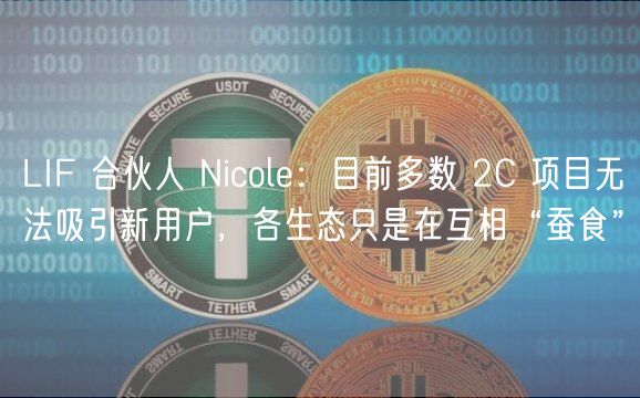 LIF 合伙人 Nicol：目前多数 2C 项目无法吸引新用户，各生态只是在互相“蚕食”