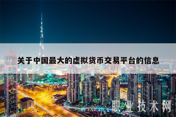 关于中国最大的虚拟货币交易平台的信息-第1张图片-欧意下载