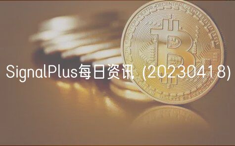 SignalPlus每日资讯  _ 20230418
