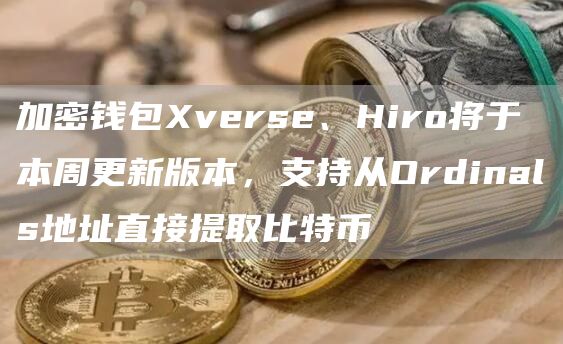 加密钱包vrs、Hiro将于本周更新版本，支持从Ordinals地址直接提取比特币-第1张图片-欧意下载