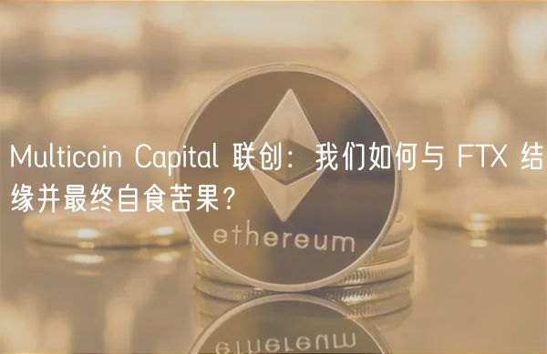 Multicoin Capital 联创：我们如何与 FT 结缘并最终自食苦果？