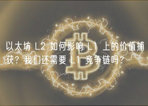 以太坊 L2 如何影响 L1 上的价值捕获？我们还需要 L1 竞争链吗？