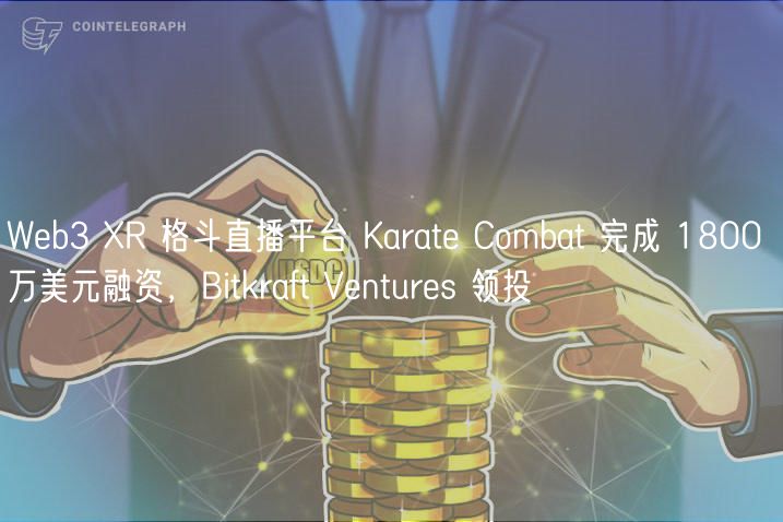 Wb3 R 格斗直播平台 Karat Combat 完成 1800 万美元融资，Bitkraft Vnturs 领投
