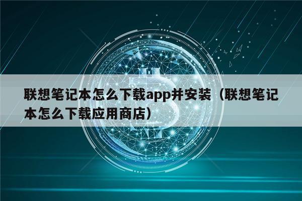 联想笔记本怎么下载app并安装（联想笔记本怎么下载应用商店）-第1张图片-欧意下载
