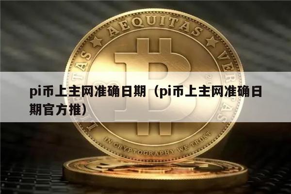 pi币上主网准确日期（pi币上主网准确日期官方推）-第1张图片-欧意下载