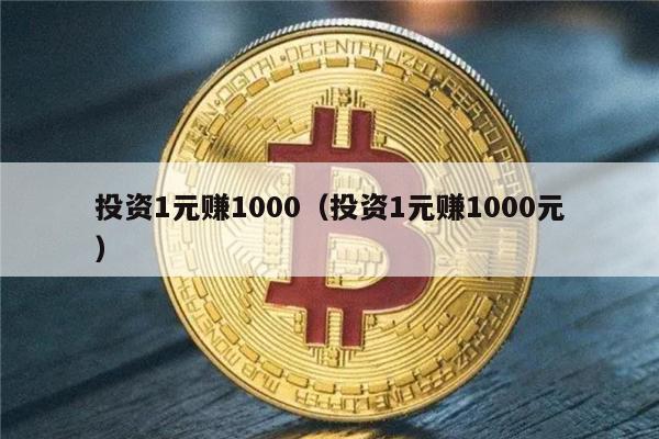 投资1元赚1000（投资1元赚1000元）-第1张图片-欧意下载