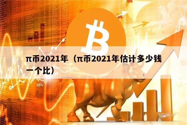 π币2021年（π币2021年估计多少钱一个比）-第1张图片-欧意下载