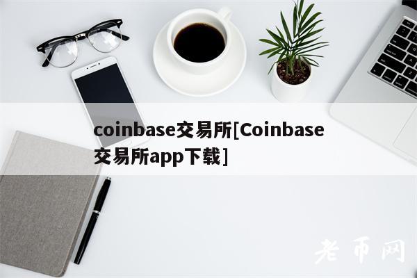 coinbas交易所[Coinbas交易所app下载]-第1张图片-欧意下载