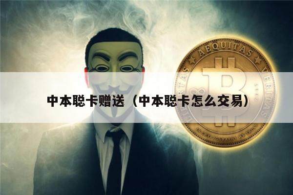 中本聪卡赠送（中本聪卡怎么交易）-第1张图片-欧意下载