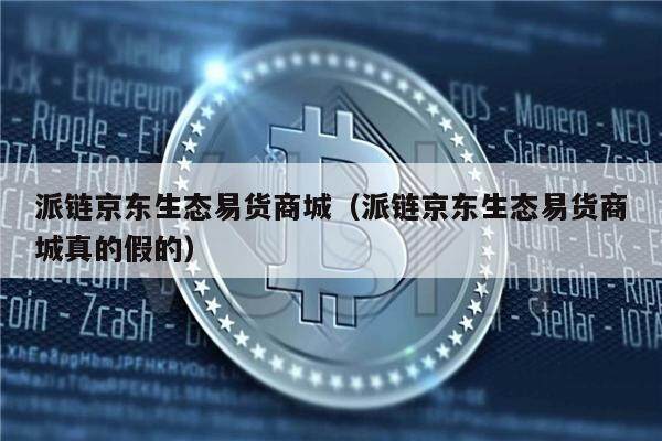 派链京东生态易货商城（派链京东生态易货商城真的假的）-第1张图片-欧意下载