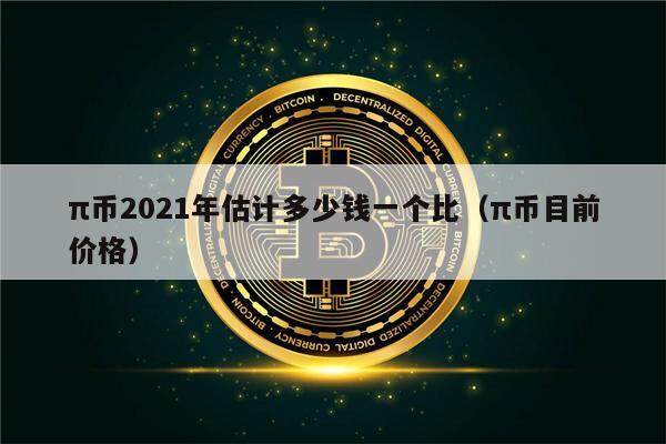 π币2021年估计多少钱一个比（π币目前价格）-第1张图片-欧意下载