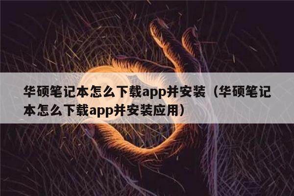 华硕笔记本怎么下载app并安装（华硕笔记本怎么下载app并安装应用）-第1张图片-欧意下载