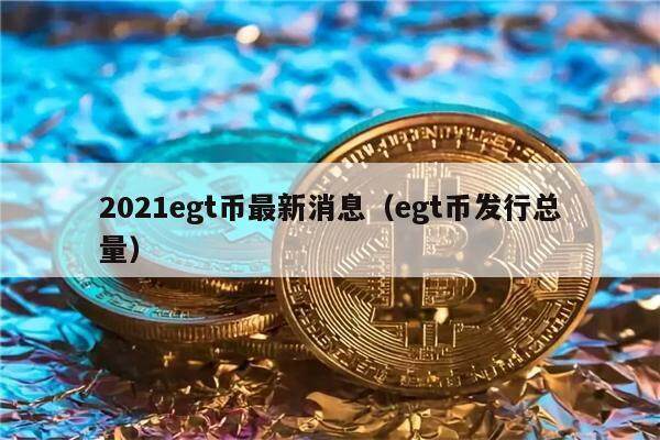 2021egt币最新消息（egt币发行总量）-第1张图片-欧意下载
