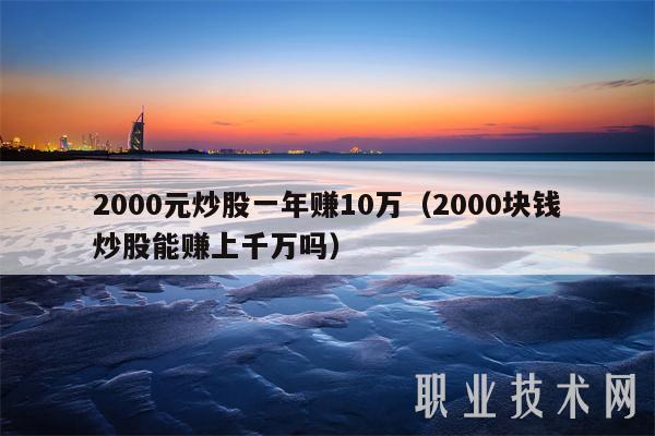 2000元炒股一年赚10万（2000块钱炒股能赚上千万吗-第1张图片-欧意下载
