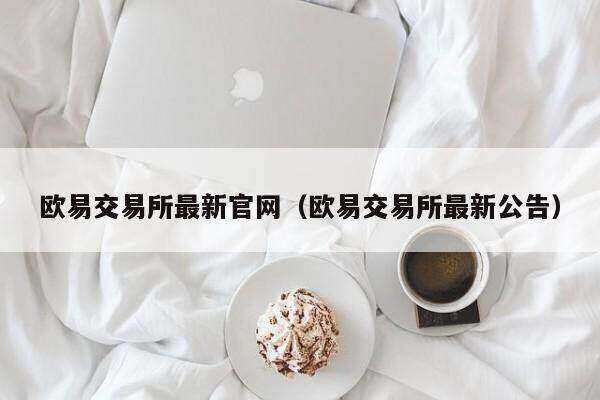 欧意交易所最新官网（欧意交易所最新公告）-第1张图片-欧意下载