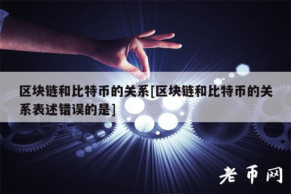 区块链和比特币的关系[区块链和比特币的关系表述错误的是]-第1张图片-欧意下载