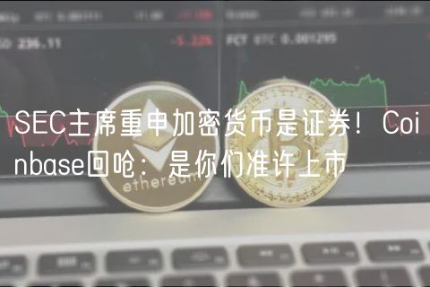 SC主席重申加密货币是证券！Coinbas回呛：是你们准许上市