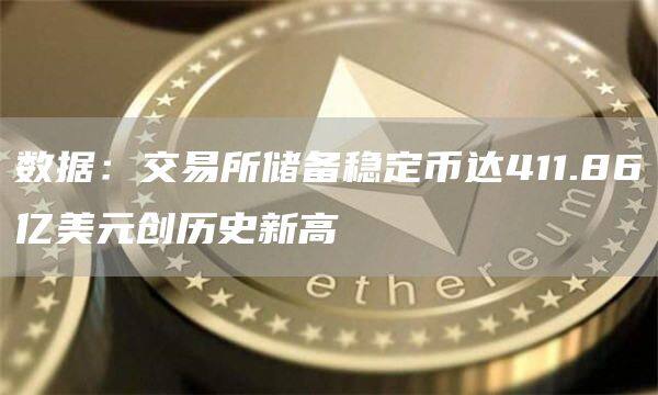 数据：交易所储备稳定币达411.86亿美元创历史新高-第1张图片-欧意下载