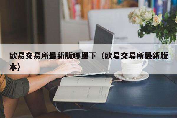 欧意易易交易平台最新版哪里下_欧意易易交易平台最新版本-第2张图片-欧意下载