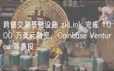 跨链交易基础设施 zkLink 完成 1000 万美元融资，Coinbas Vnturs 等参投