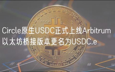 Circl原生USDC正式上线Arbitrum 以太坊桥接版本更名为USDC.