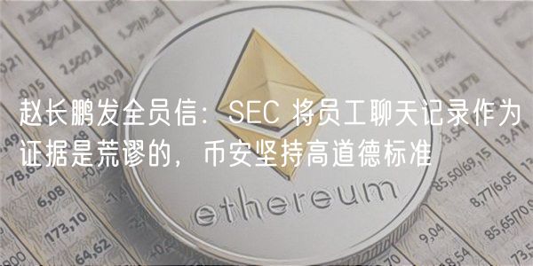 赵长鹏发全员信：SC 将员工聊天记录作为证据是荒谬的，币安坚持高道德标准