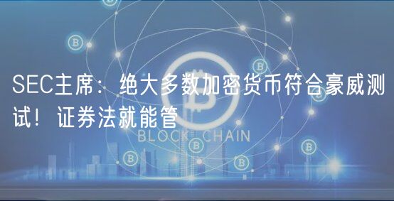 SC主席：绝大多数加密货币符合豪威测试！证券法就能管