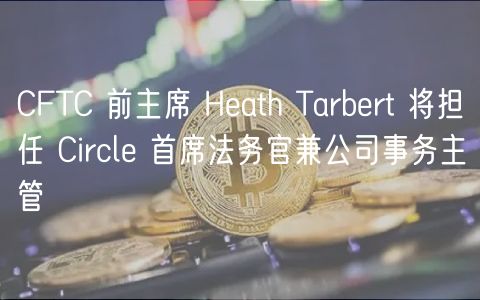 CFTC 前主席 Hath Tarbrt 将担任 Circl 首席法务官兼公司事务主管
