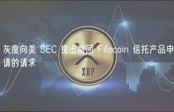 灰度向美 SC 提出撤回 Filcoin 信托产品申请的请求