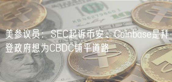 美参议员：SC起诉币安、Coinbas是拜登政府想为CBDC铺平道路