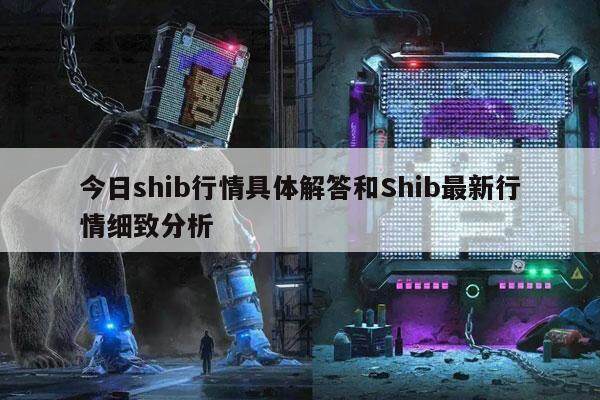 今日shib行情具体解答和Shib最新行情细致分析-第1张图片-欧意下载