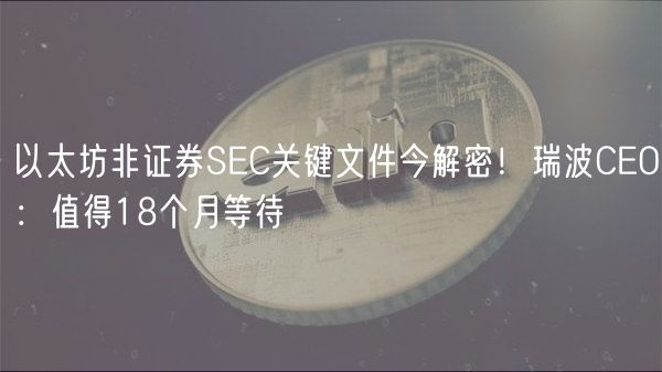 以太坊非证券SC关键文件今解密！瑞波CO：值得18个月等待