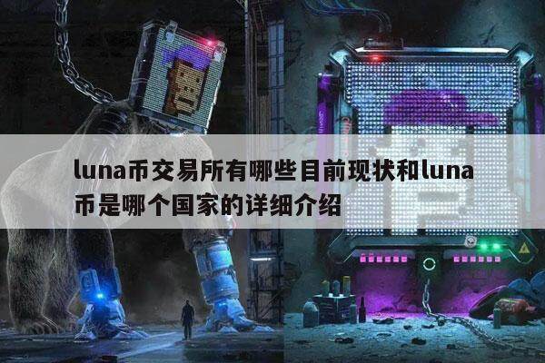luna币交易所有哪些目前现状和luna币是哪个国家的详细介绍-第1张图片-欧意下载